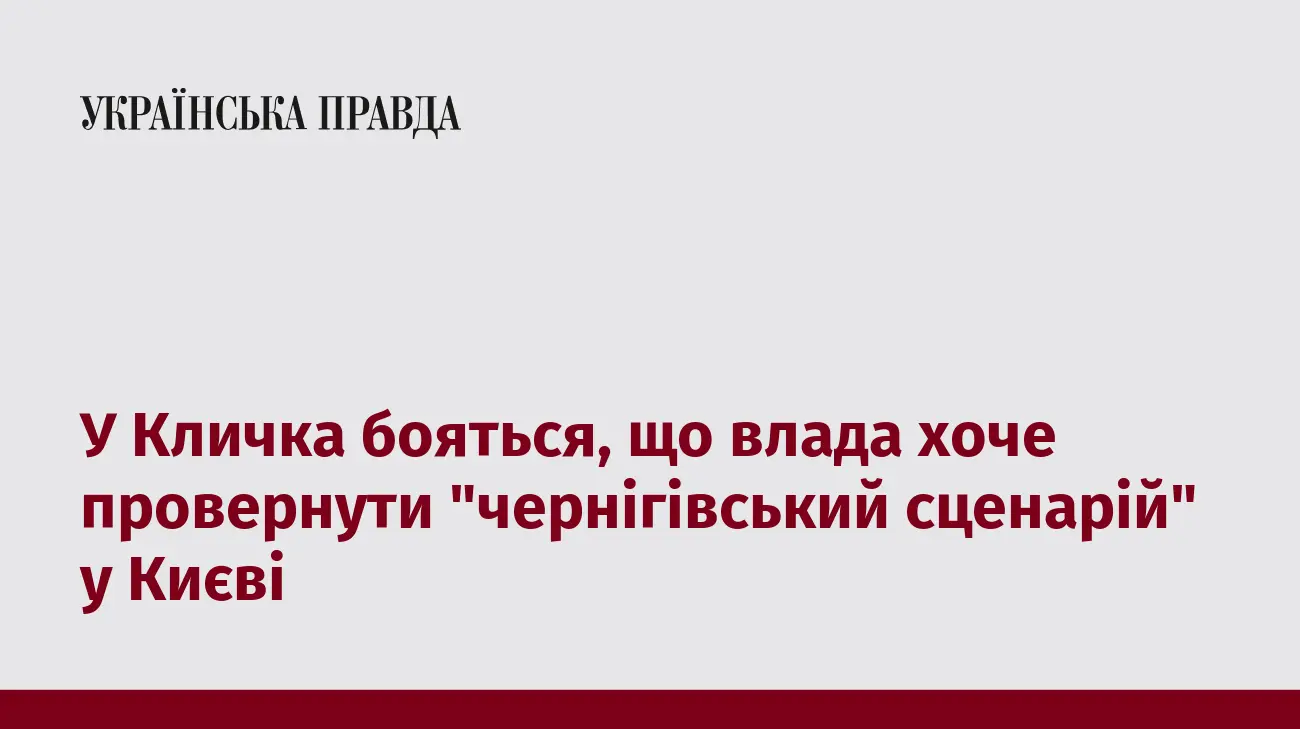 У Кличка бояться, що влада хоче провернути "чернігівський сценарій" у Києві