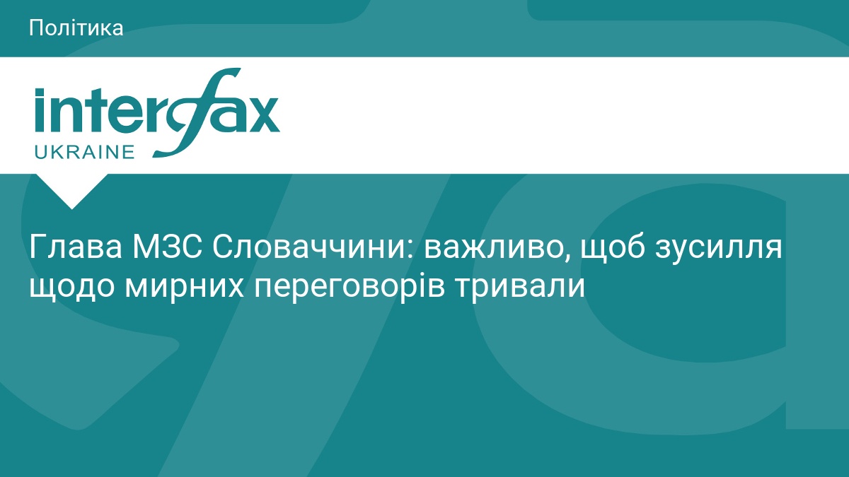 Глава МЗС Словаччини: важливо, щоб зусилля щодо мирних переговорів тривали