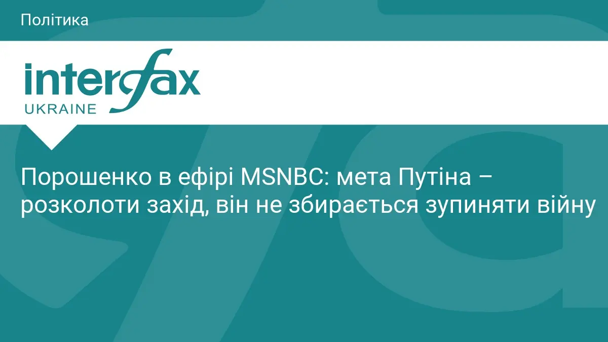 Порошенко в ефірі MSNBC: мета Путіна – розколоти захід, він не збирається зупиняти війну