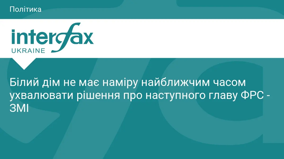 Білий дім не має наміру найближчим часом ухвалювати рішення про наступного главу ФРС - ЗМІ