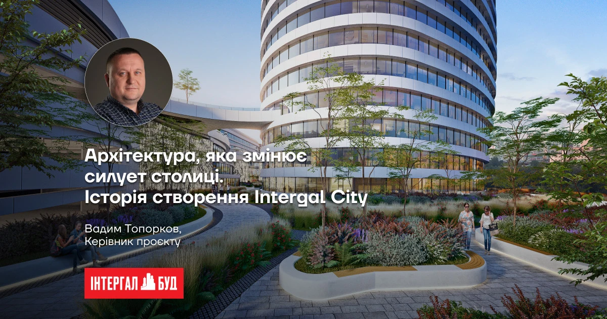 В “Інтергал-Буд” розповіли історію створення знакового міського комплексу Intergal City на Печерських пагорбах