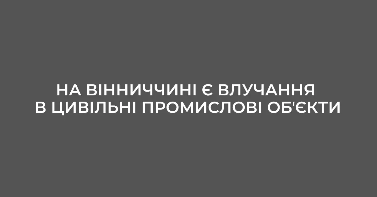 На Вінниччині є влучання в цивільні промислові обʼєкти – ОВА