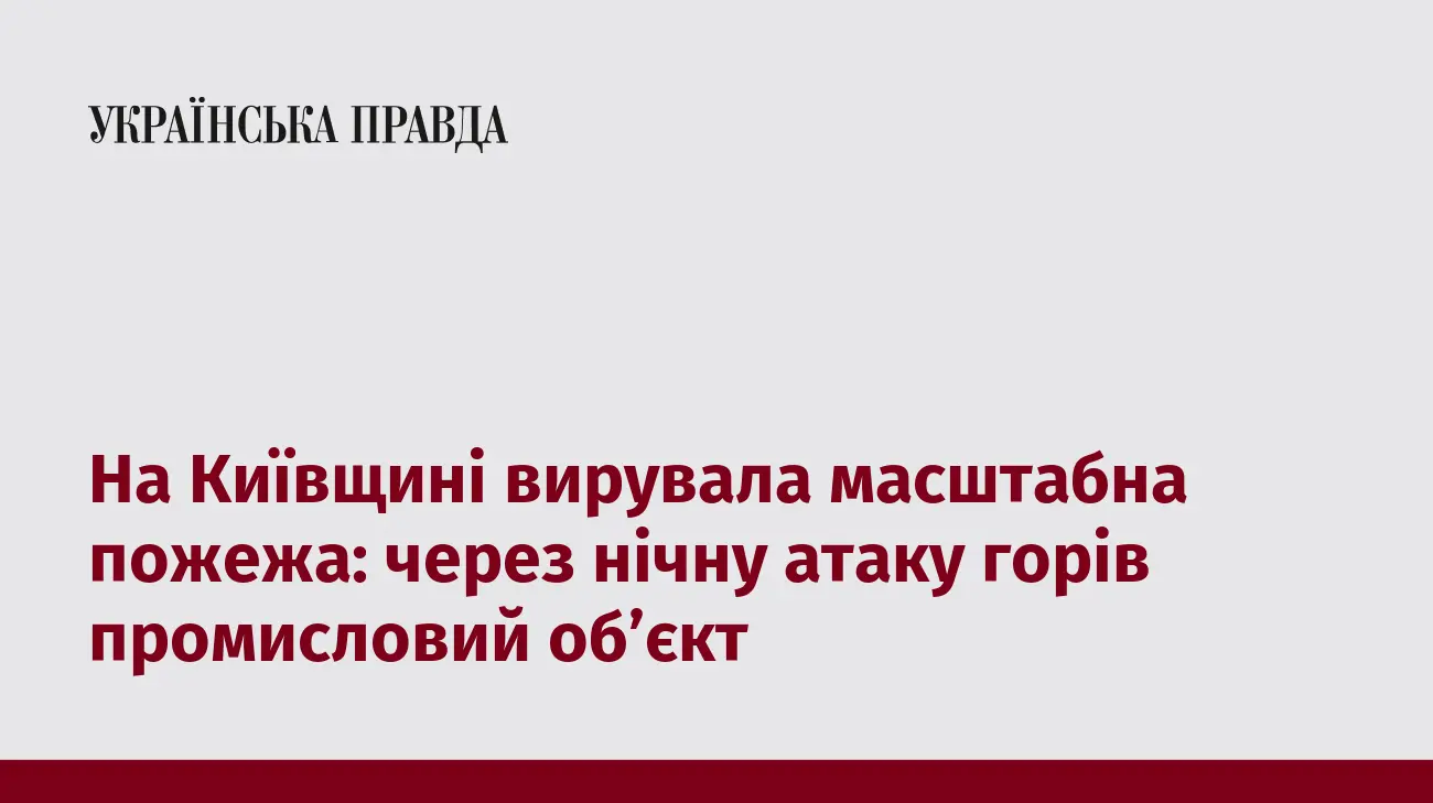 На Київщині вирувала масштабна пожежа: через нічну атаку горів промисловий об’єкт