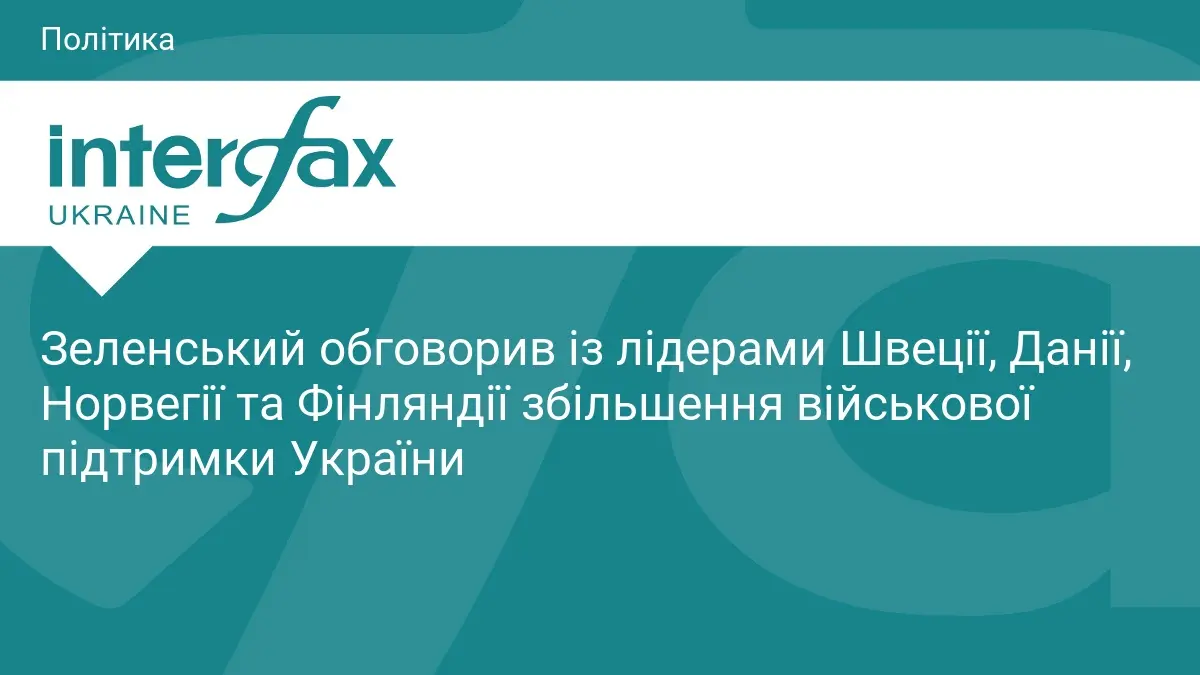 Зеленський обговорив із лідерами Швеції, Данії, Норвегії та Фінляндії збільшення військової підтримки України
