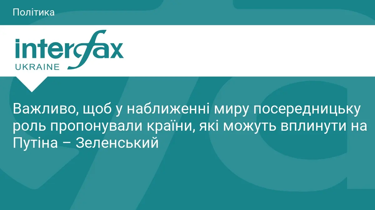 Важливо, щоб у наближенні миру посередницьку роль пропонували країни, які можуть вплинути на Путіна – Зеленський